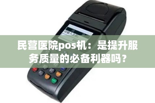 民营医院pos机：是提升服务质量的必备利器吗？