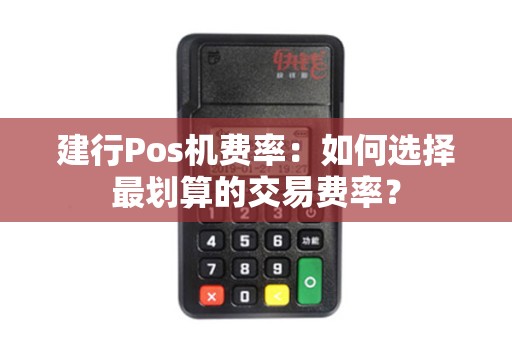 建行Pos机费率：如何选择最划算的交易费率？