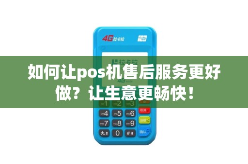 如何让pos机售后服务更好做？让生意更畅快！