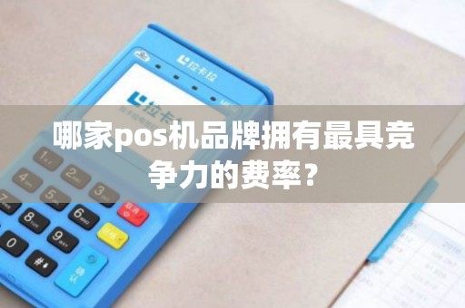 哪家pos机品牌拥有最具竞争力的费率？