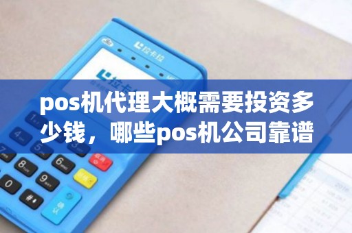 pos机代理大概需要投资多少钱，哪些pos机公司靠谱些，怎么个流程