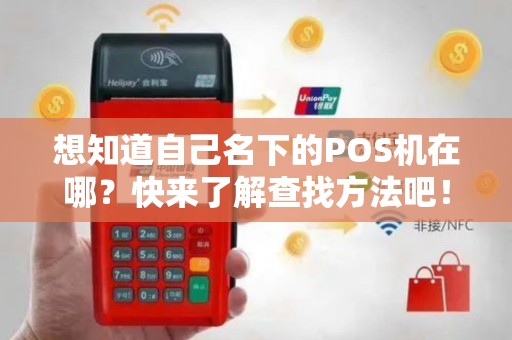 想知道自己名下的POS机在哪？快来了解查找方法吧！