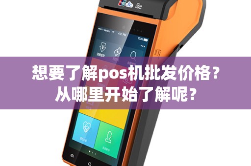 想要了解pos机批发价格？从哪里开始了解呢？