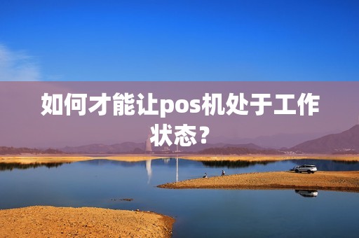 如何才能让pos机处于工作状态？