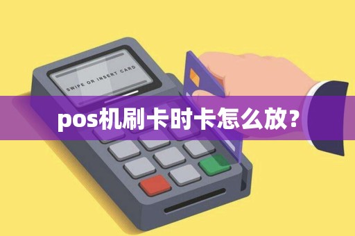 pos机刷卡时卡怎么放？