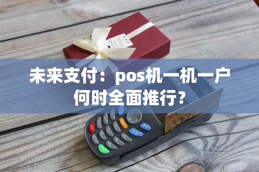 未来支付：pos机一机一户何时全面推行？