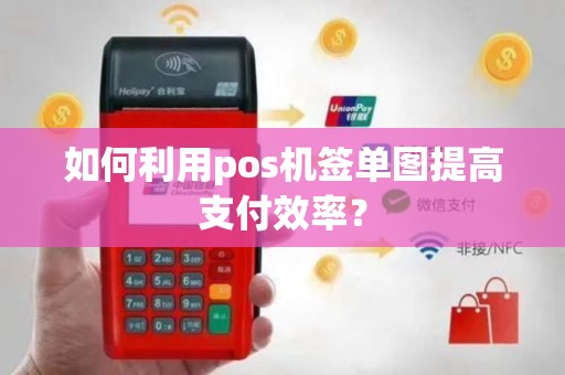 如何利用pos机签单图提高支付效率？