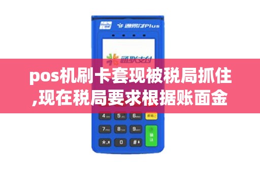 pos机刷卡套现被税局抓住,现在税局要求根据账面金额补缴...