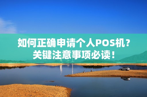 如何正确申请个人POS机？关键注意事项必读！