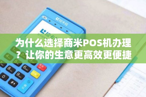 为什么选择商米POS机办理？让你的生意更高效更便捷！