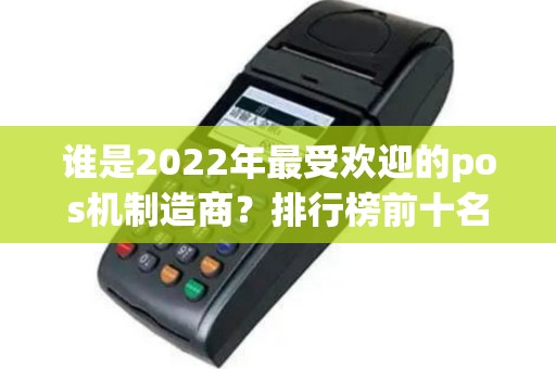 谁是2022年最受欢迎的pos机制造商？排行榜前十名揭晓！