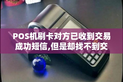POS机刷卡对方已收到交易成功短信,但是却找不到交易单怎么回事