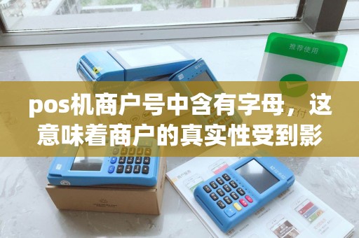 pos机商户号中含有字母，这意味着商户的真实性受到影响吗？