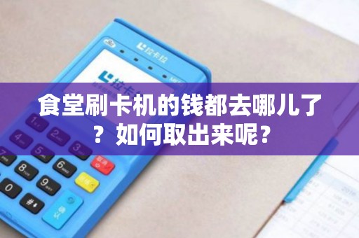 食堂刷卡机的钱都去哪儿了？如何取出来呢？