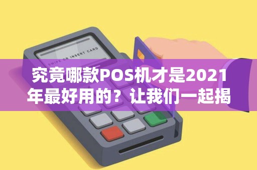 究竟哪款POS机才是2021年最好用的？让我们一起揭晓！