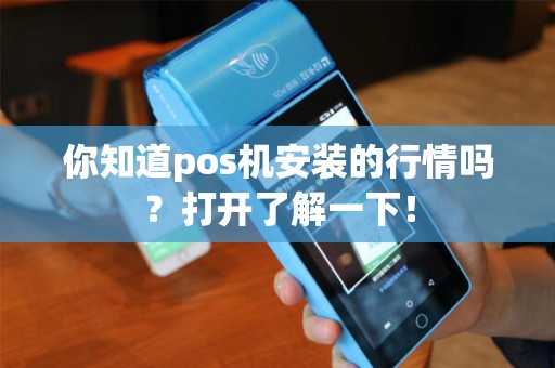 你知道pos机安装的行情吗？打开了解一下！