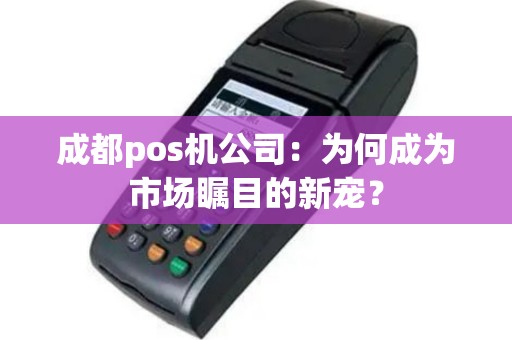 成都pos机公司：为何成为市场瞩目的新宠？