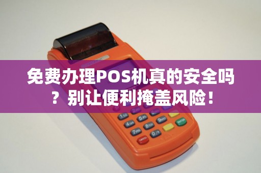 免费办理POS机真的安全吗？别让便利掩盖风险！