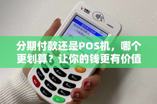 分期付款还是POS机，哪个更划算？让你的钱更有价值！