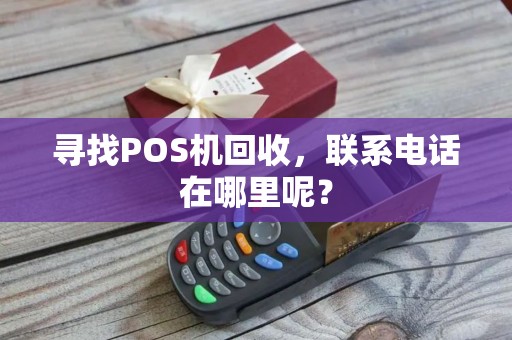 寻找POS机回收，联系电话在哪里呢？