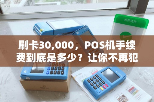 刷卡30,000，POS机手续费到底是多少？让你不再犯傻！