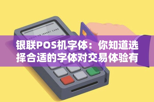 银联POS机字体：你知道选择合适的字体对交易体验有多重要吗？