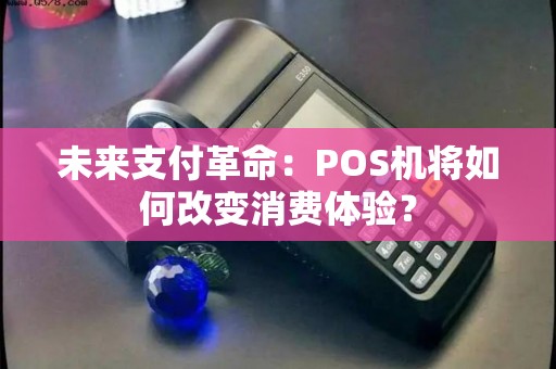 未来支付革命：POS机将如何改变消费体验？