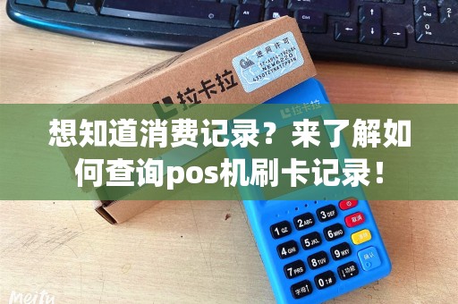 想知道消费记录？来了解如何查询pos机刷卡记录！