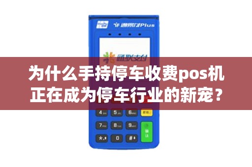 为什么手持停车收费pos机正在成为停车行业的新宠？