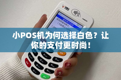 小POS机为何选择白色？让你的支付更时尚！