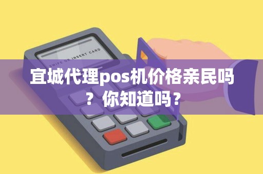 宜城代理pos机价格亲民吗？你知道吗？