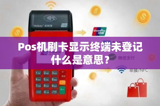 Pos机刷卡显示终端未登记什么是意思？