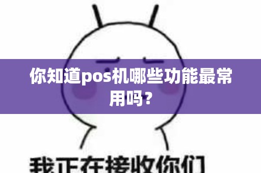 你知道pos机哪些功能最常用吗？