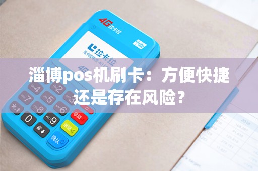 淄博pos机刷卡：方便快捷还是存在风险？