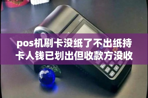 pos机刷卡没纸了不出纸持卡人钱已划出但收款方没收到钱怎么办？