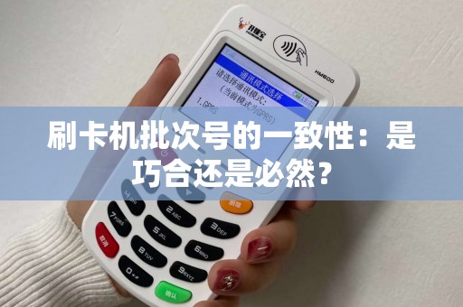 刷卡机批次号的一致性：是巧合还是必然？