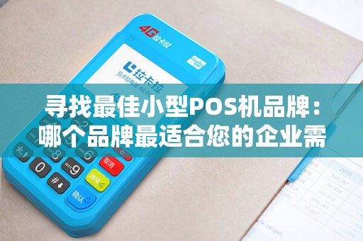 寻找最佳小型POS机品牌：哪个品牌最适合您的企业需求？