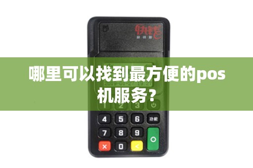 哪里可以找到最方便的pos机服务？