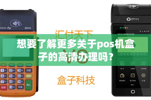 想要了解更多关于pos机盒子的高清办理吗？