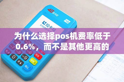 为什么选择pos机费率低于0.6%，而不是其他更高的费率呢？
