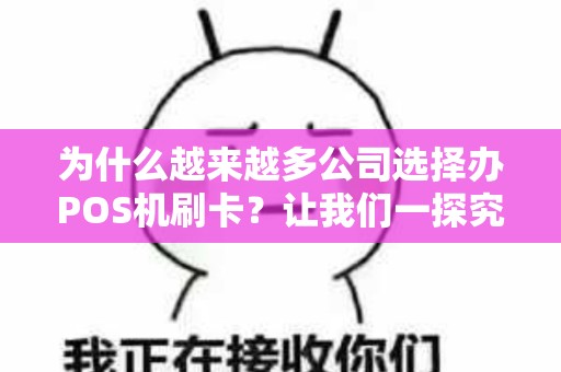 为什么越来越多公司选择办POS机刷卡？让我们一探究竟！
