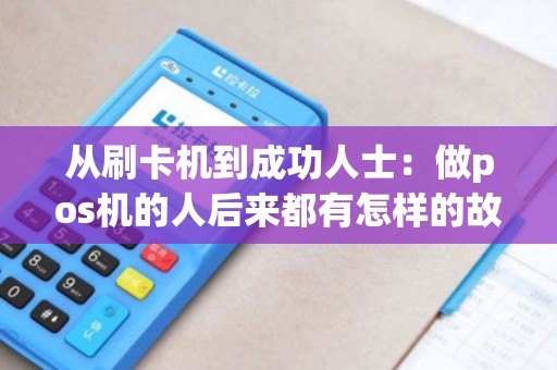 从刷卡机到成功人士：做pos机的人后来都有怎样的故事？
