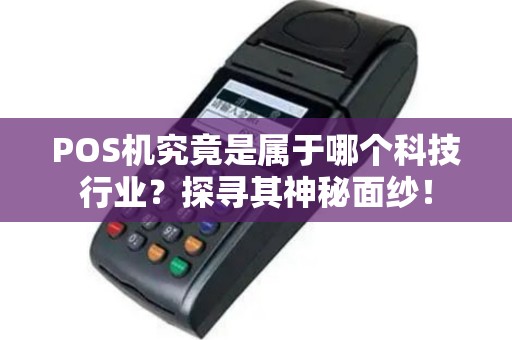 POS机究竟是属于哪个科技行业？探寻其神秘面纱！