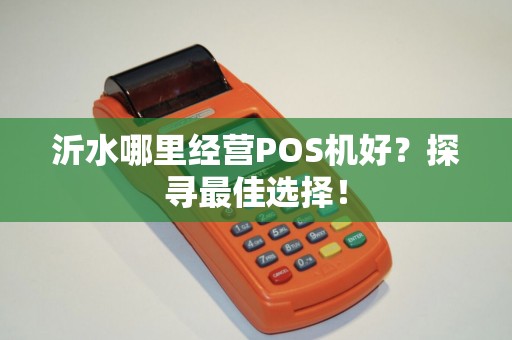 沂水哪里经营POS机好？探寻最佳选择！