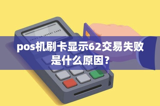 pos机刷卡显示62交易失败是什么原因？