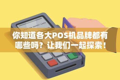 你知道各大POS机品牌都有哪些吗？让我们一起探索！