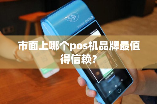 市面上哪个pos机品牌最值得信赖？