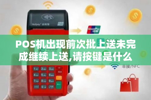 POS机出现前次批上送未完成继续上送,请按键是什么意思？怎么解决啊？