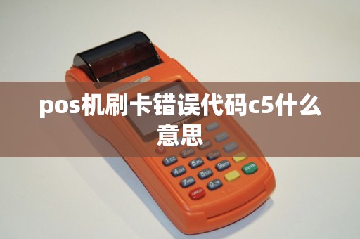pos机刷卡错误代码c5什么意思