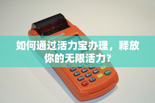 如何通过活力宝办理，释放你的无限活力？